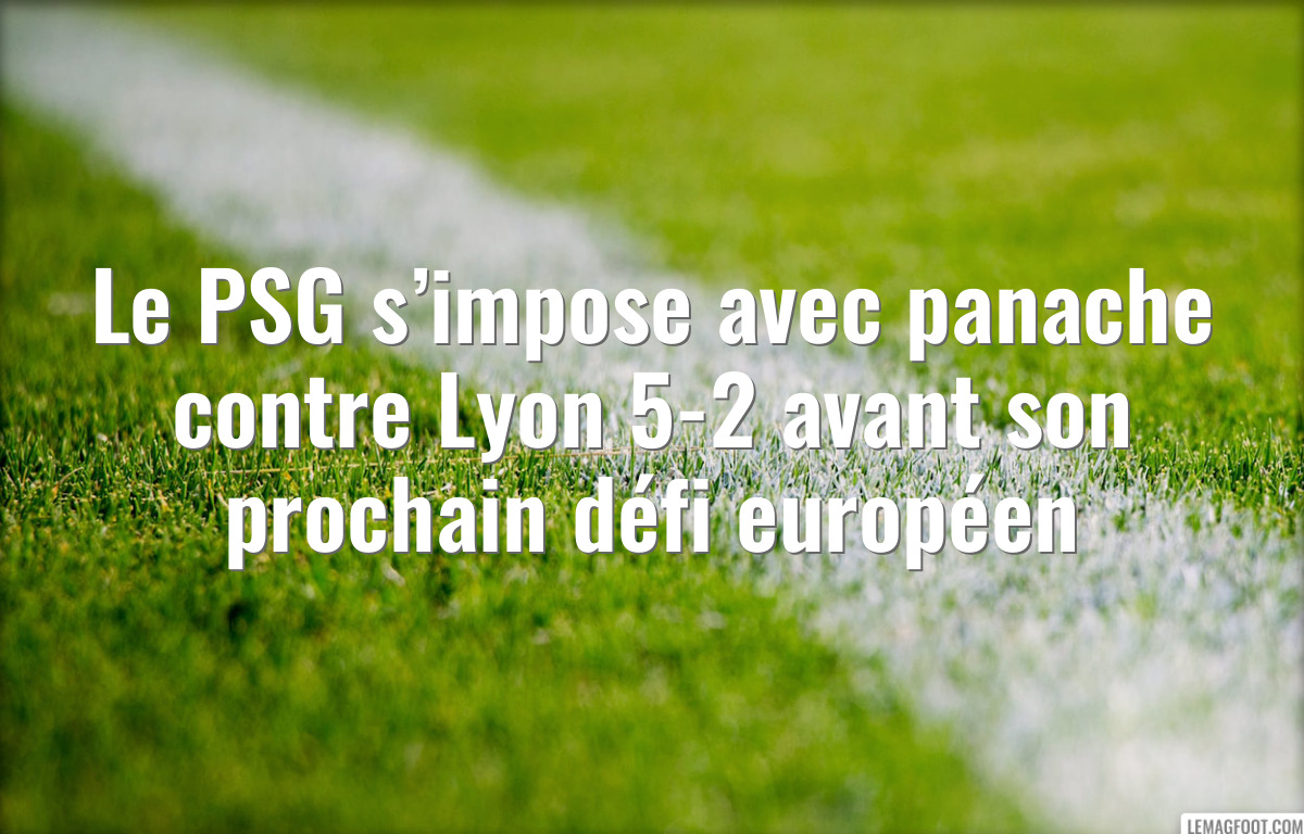 Le PSG s’impose avec panache contre Lyon 5-2 avant son prochain défi européen