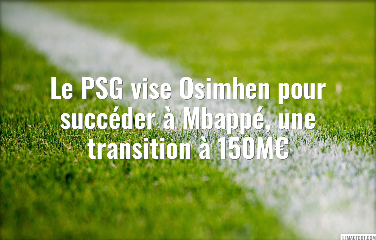 Le PSG vise Osimhen pour succéder à Mbappé, une transition à 150M€