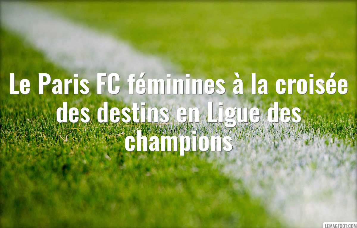 Le Paris FC féminines à la croisée des destins en Ligue des champions