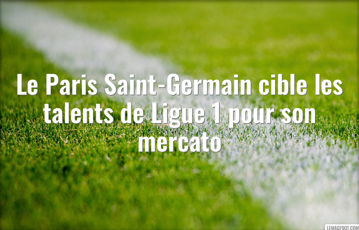 Le Paris Saint-Germain cible les talents de Ligue 1 pour son mercato