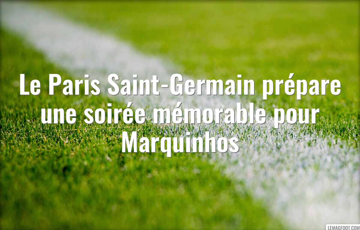 Le Paris Saint-Germain prépare une soirée mémorable pour Marquinhos