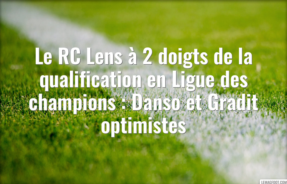 Le RC Lens à 2 doigts de la qualification en Ligue des champions : Danso et Gradit optimistes