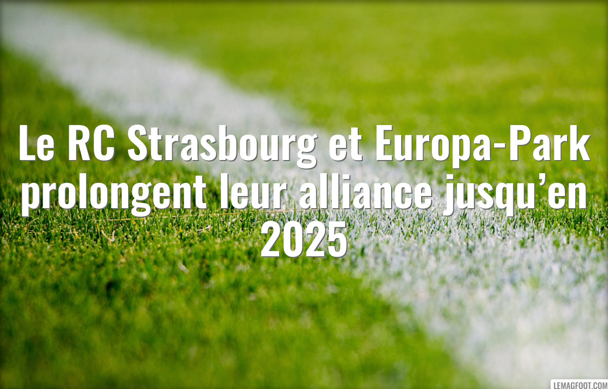 Le RC Strasbourg et Europa-Park prolongent leur alliance jusqu’en 2025