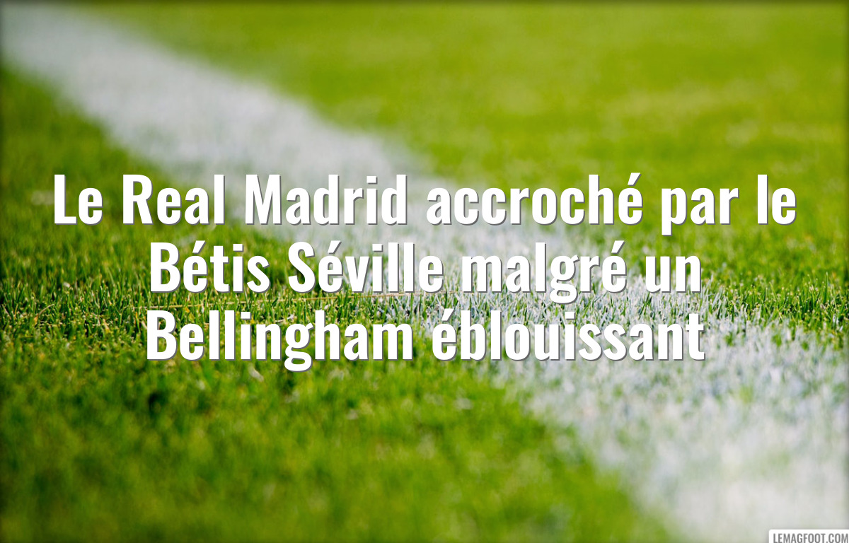 Le Real Madrid accroché par le Bétis Séville malgré un Bellingham éblouissant