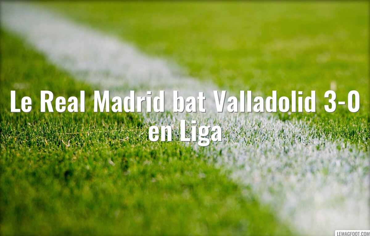 Le Real Madrid bat Valladolid 3-0 en Liga