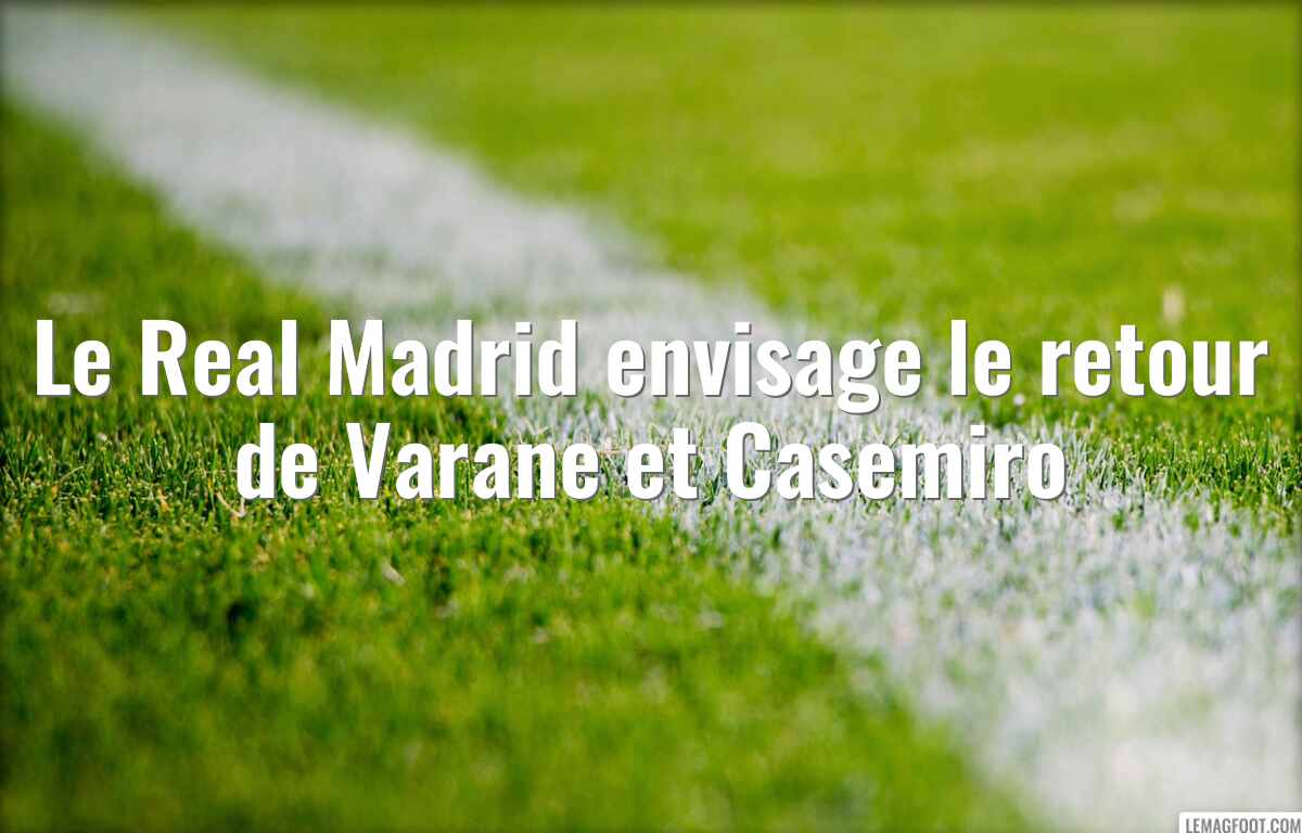 Le Real Madrid envisage le retour de Varane et Casemiro