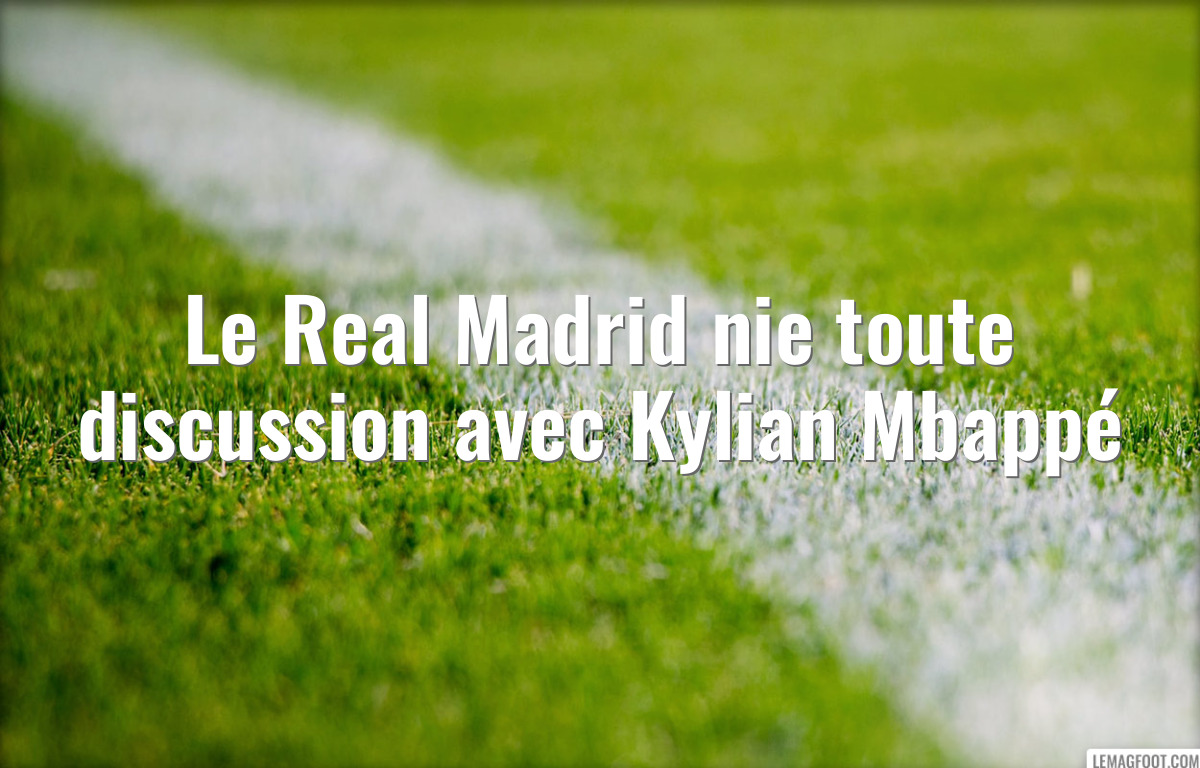 Le Real Madrid nie toute discussion avec Kylian Mbappé