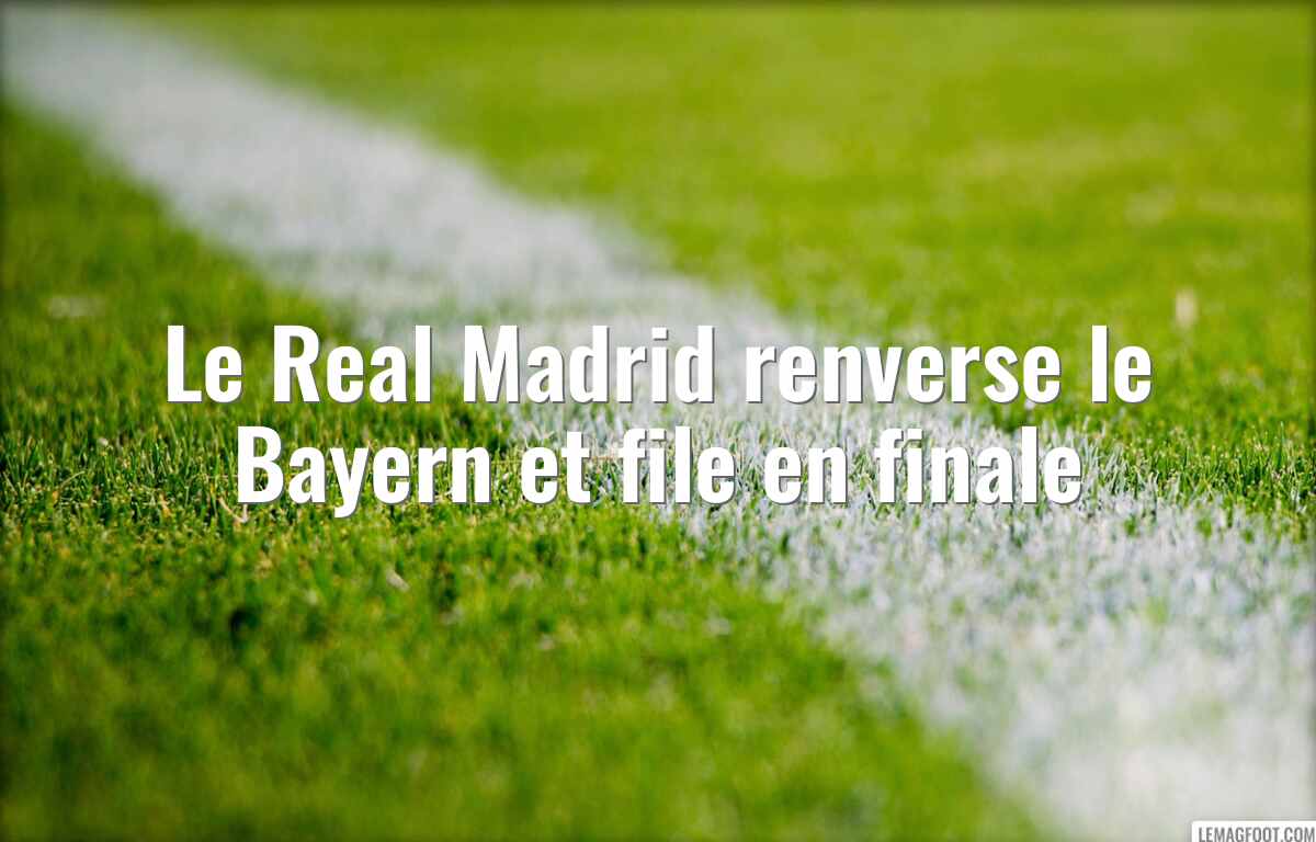 Le Real Madrid renverse le Bayern et file en finale