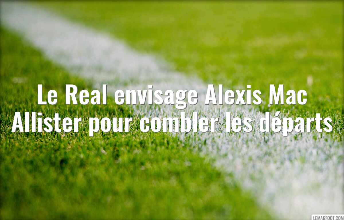 Le Real envisage Alexis Mac Allister pour combler les départs