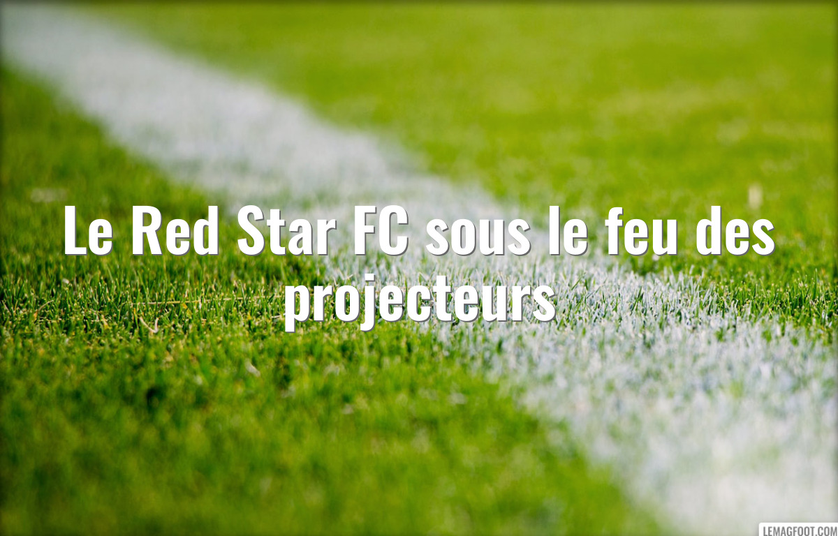Le Red Star FC sous le feu des projecteurs