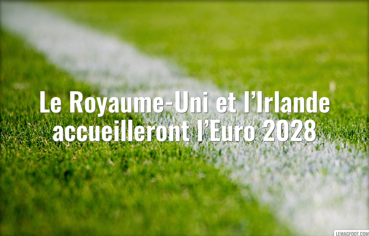 Le Royaume-Uni et l’Irlande accueilleront l’Euro 2028