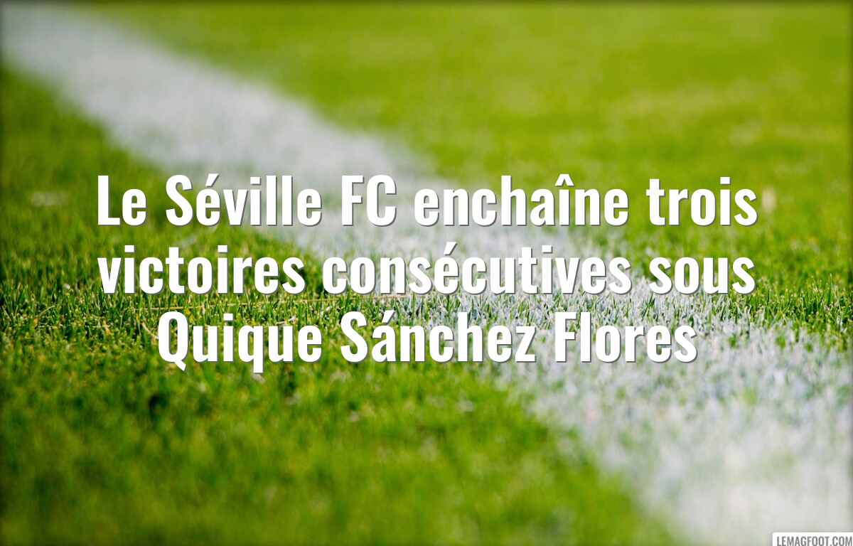 Le Séville FC enchaîne trois victoires consécutives sous Quique Sánchez Flores
