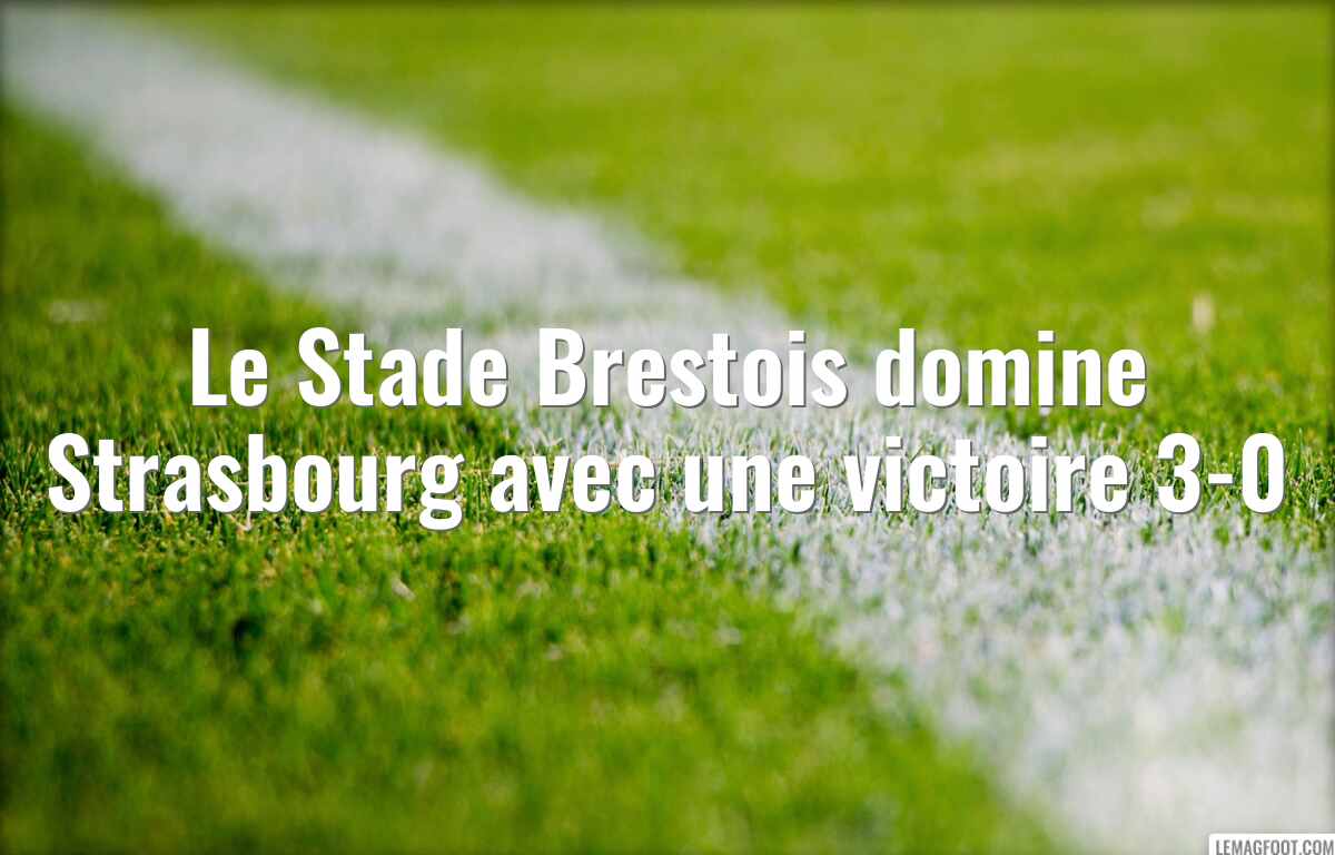 Le Stade Brestois domine Strasbourg avec une victoire 3-0