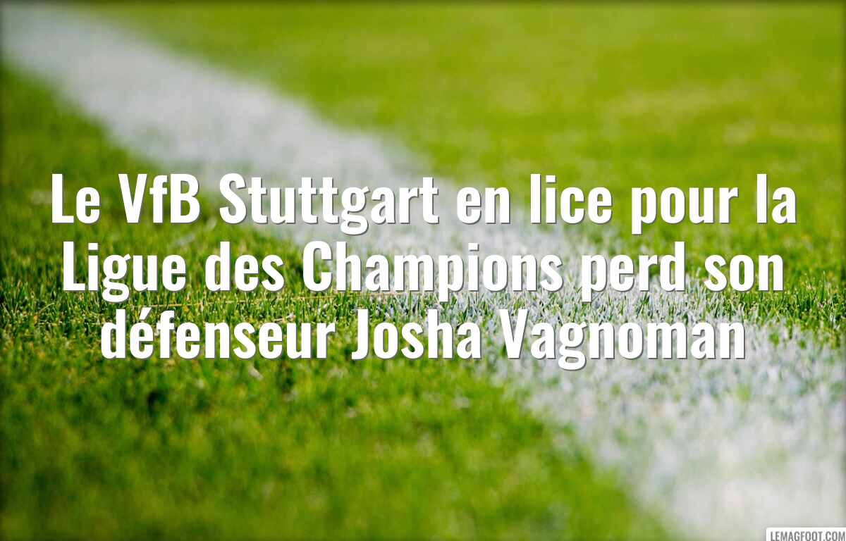 Le VfB Stuttgart en lice pour la Ligue des Champions perd son défenseur Josha Vagnoman