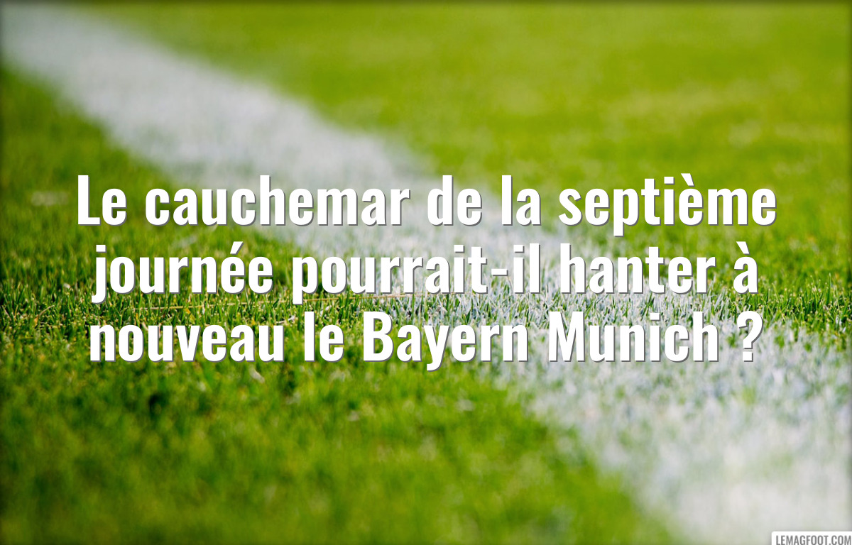 Le cauchemar de la septième journée pourrait-il hanter à nouveau le Bayern Munich ?