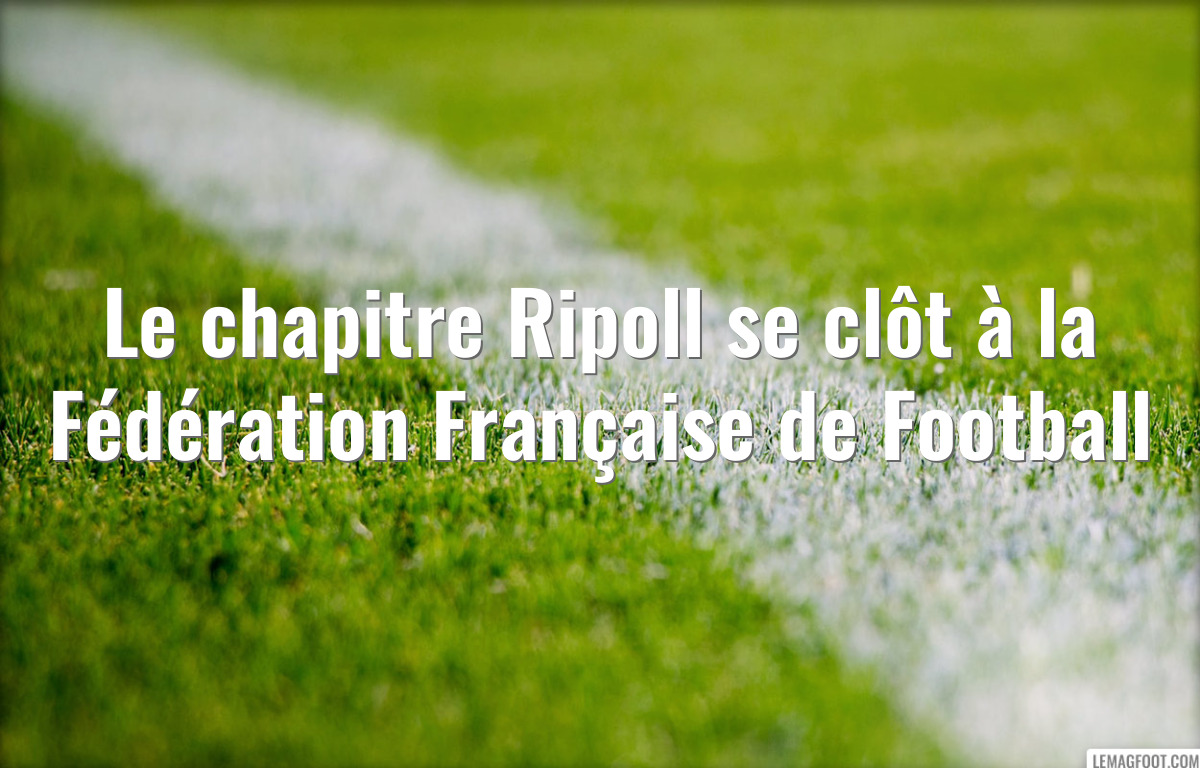 Le chapitre Ripoll se clôt à la Fédération Française de Football