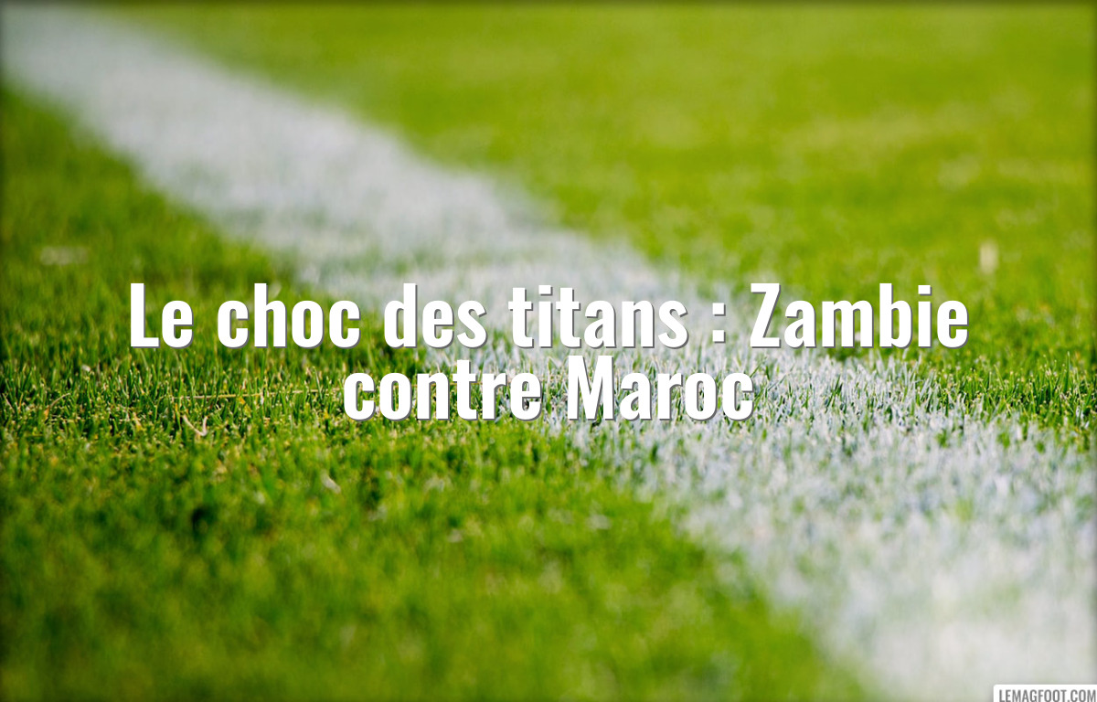 Le choc des titans : Zambie contre Maroc