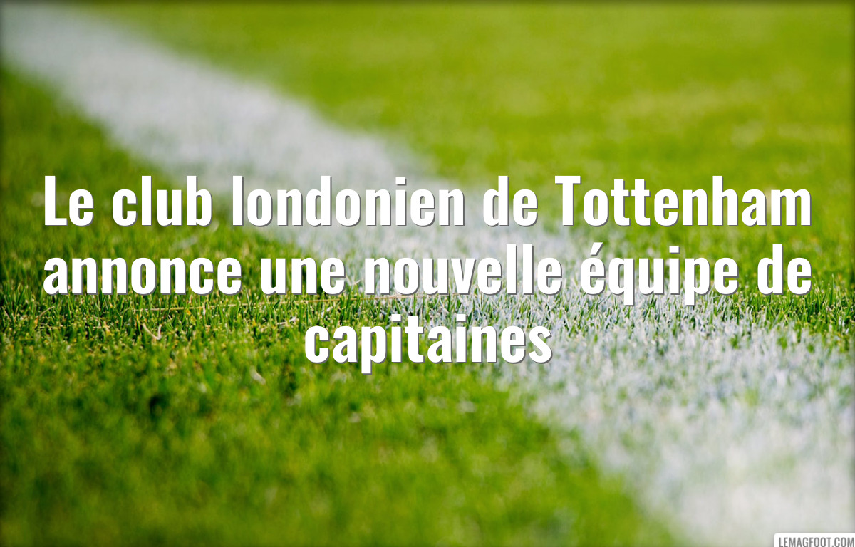 Le club londonien de Tottenham annonce une nouvelle équipe de capitaines