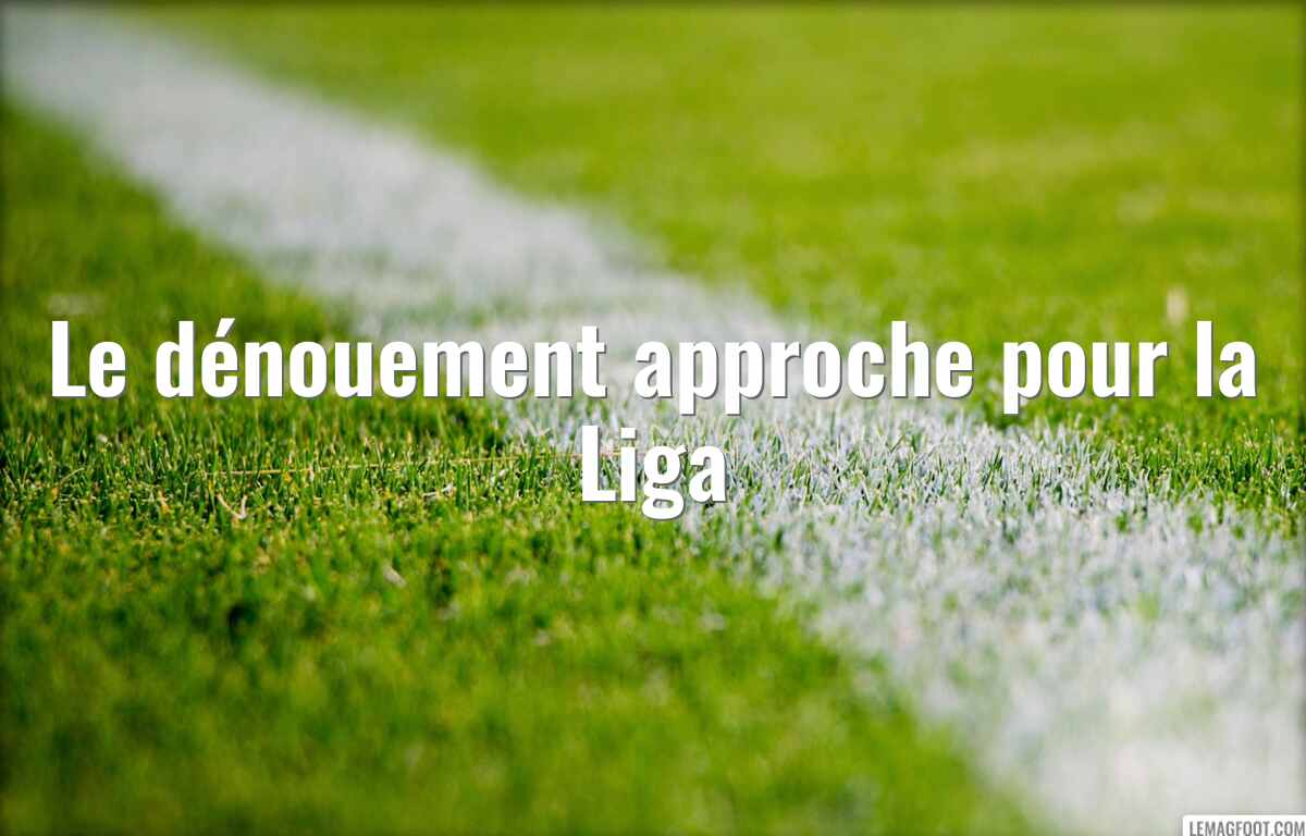 Le dénouement approche pour la Liga