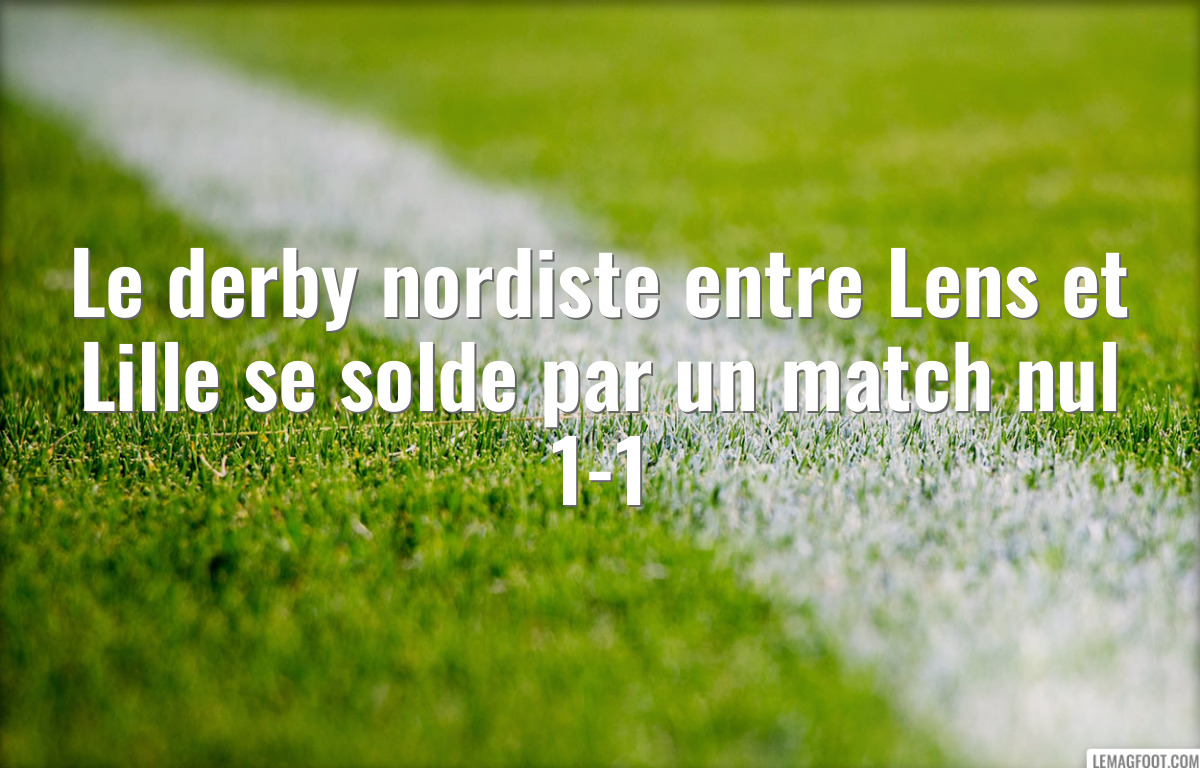 Le derby nordiste entre Lens et Lille se solde par un match nul 1-1