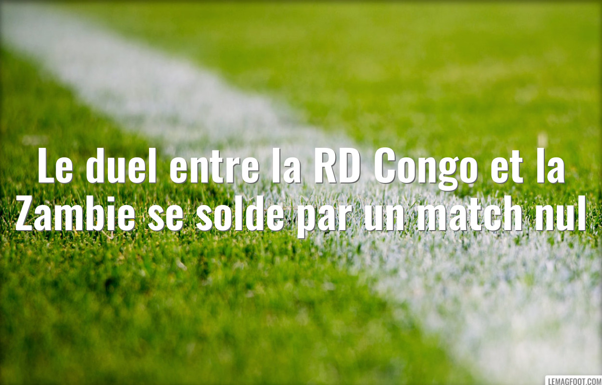 Le duel entre la RD Congo et la Zambie se solde par un match nul