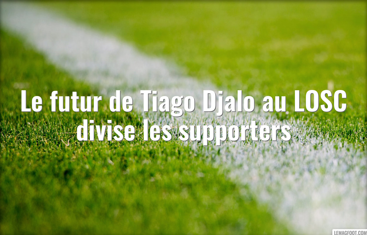 Le futur de Tiago Djalo au LOSC divise les supporters