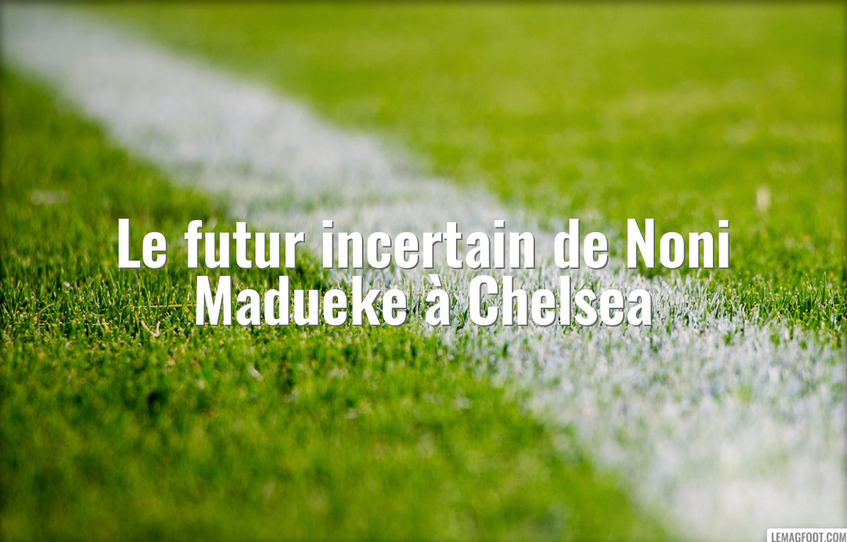Le futur incertain de Noni Madueke à Chelsea