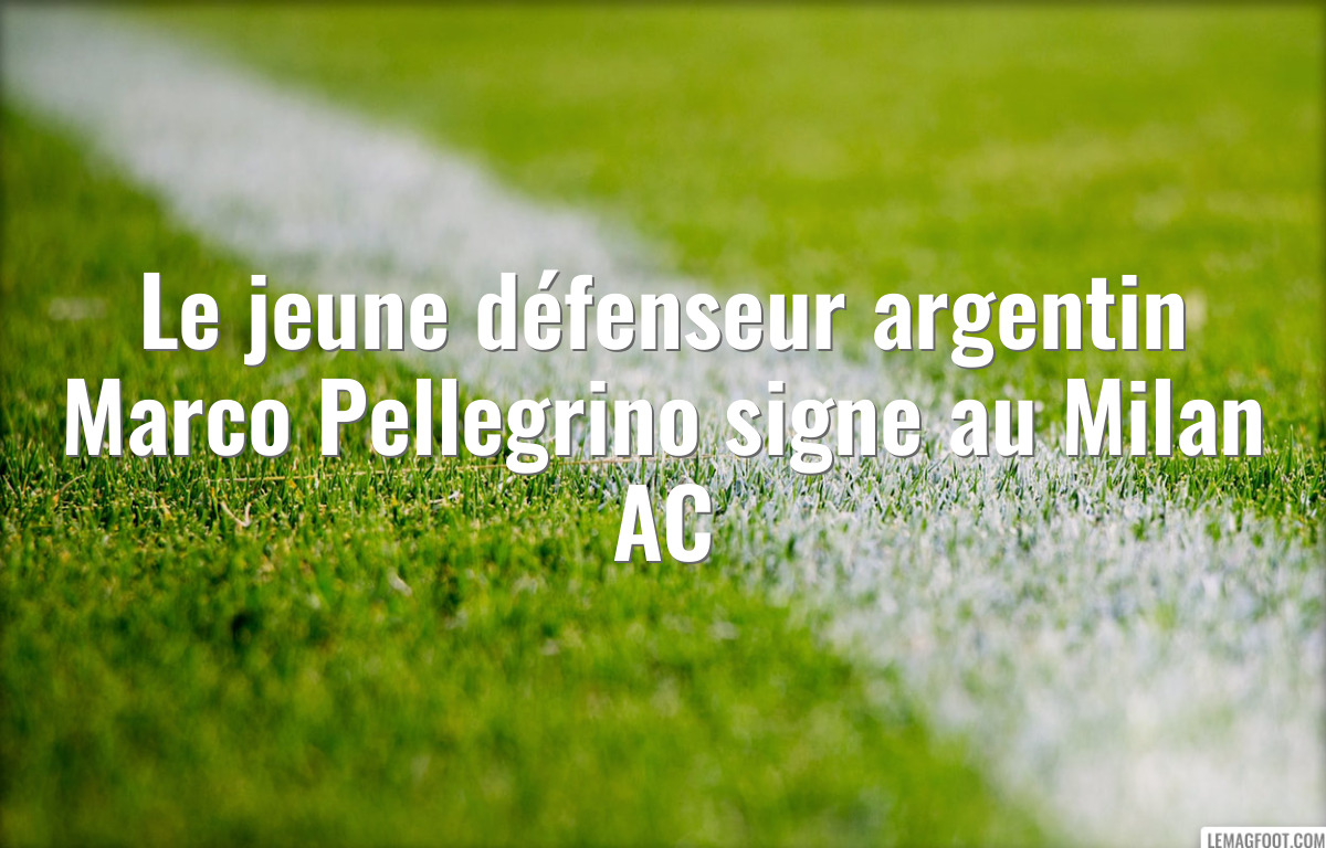 Le jeune défenseur argentin Marco Pellegrino signe au Milan AC