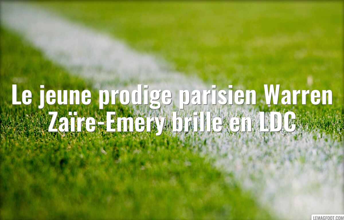 Le jeune prodige parisien Warren Zaïre-Emery brille en LDC