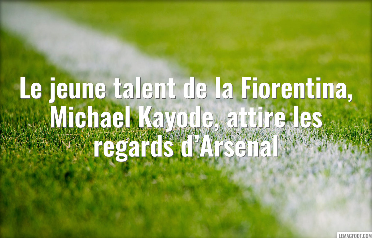 Le jeune talent de la Fiorentina, Michael Kayode, attire les regards d’Arsenal