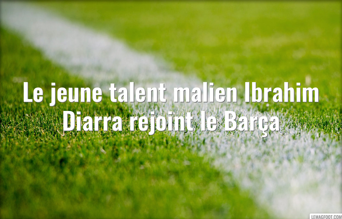 Le jeune talent malien Ibrahim Diarra rejoint le Barça