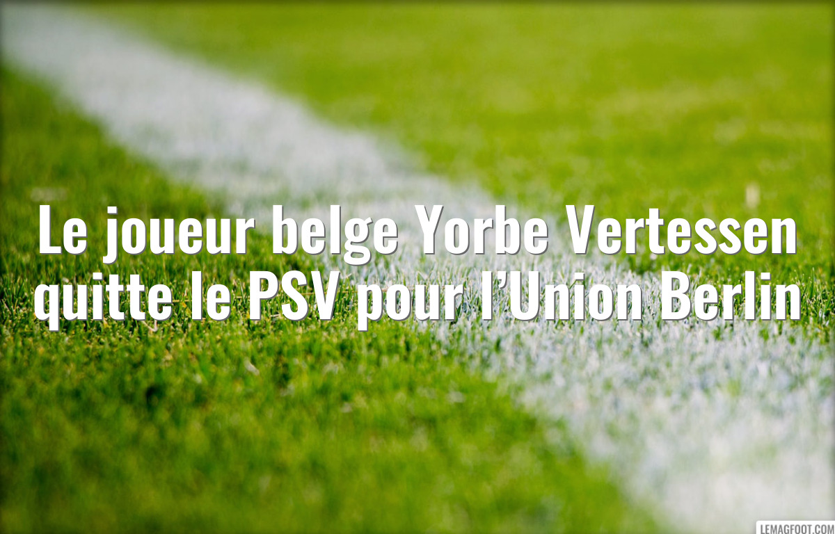 Le joueur belge Yorbe Vertessen quitte le PSV pour l’Union Berlin