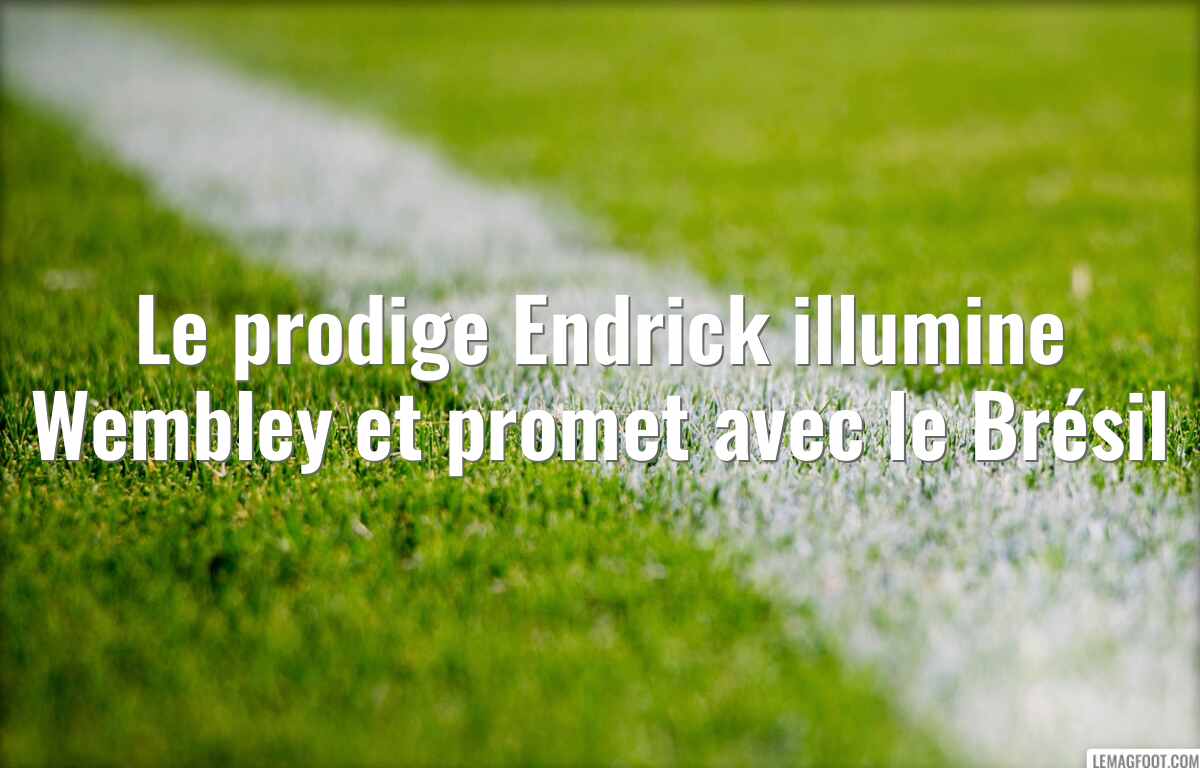 Le prodige Endrick illumine Wembley et promet avec le Brésil