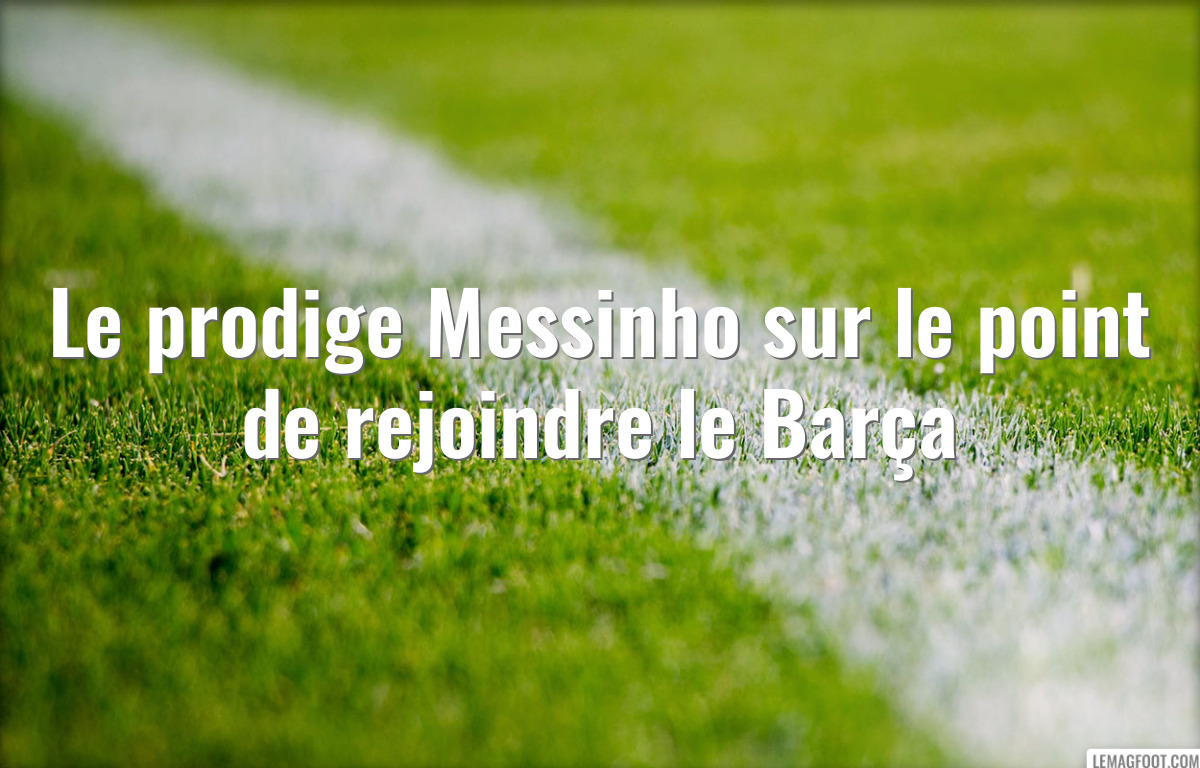 Le prodige Messinho sur le point de rejoindre le Barça