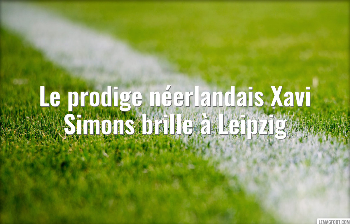 Le prodige néerlandais Xavi Simons brille à Leipzig