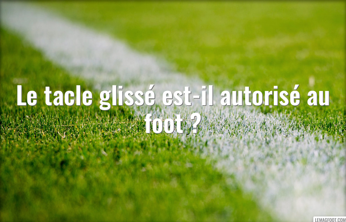Le tacle glissé est-il autorisé au foot ?