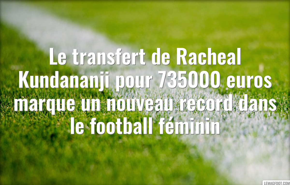 Le transfert de Racheal Kundananji pour 735000 euros marque un nouveau record dans le football féminin