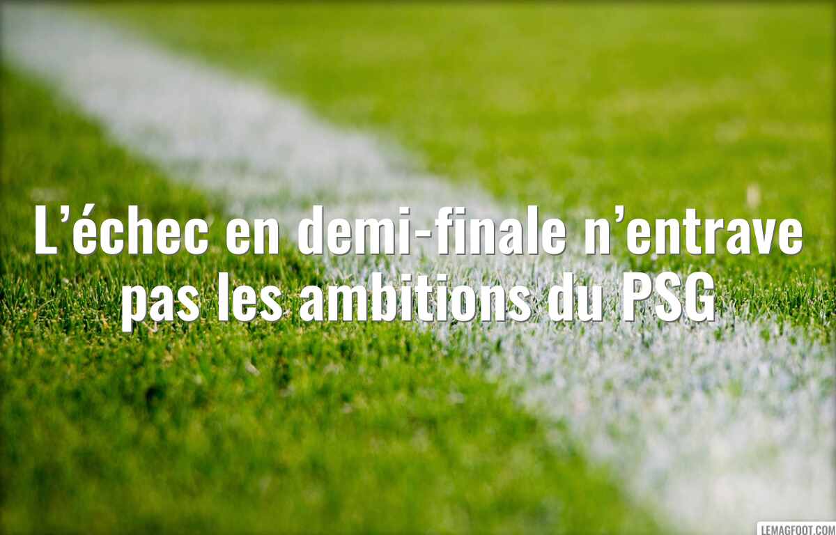 L’échec en demi-finale n’entrave pas les ambitions du PSG