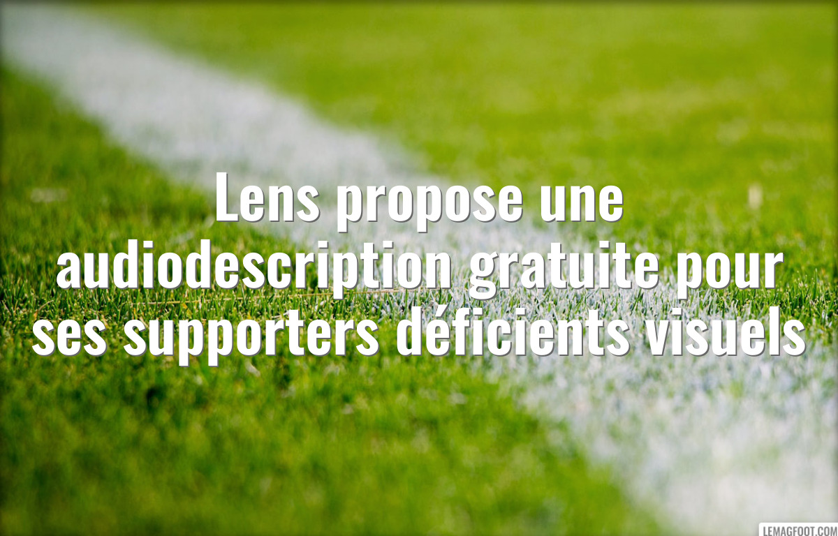 Lens propose une audiodescription gratuite pour ses supporters déficients visuels