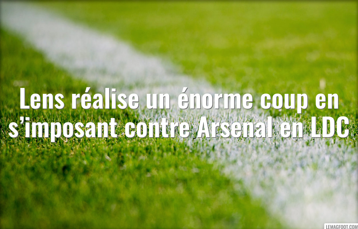 Lens réalise un énorme coup en s’imposant contre Arsenal en LDC