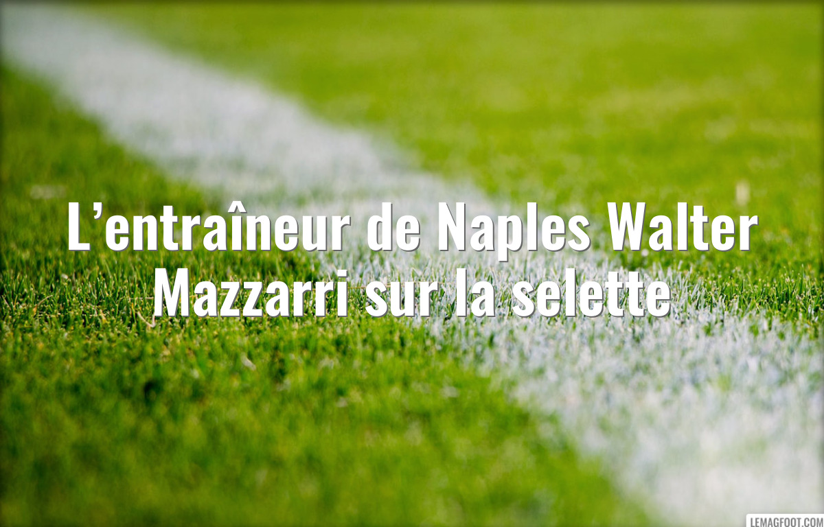 L’entraîneur de Naples Walter Mazzarri sur la selette