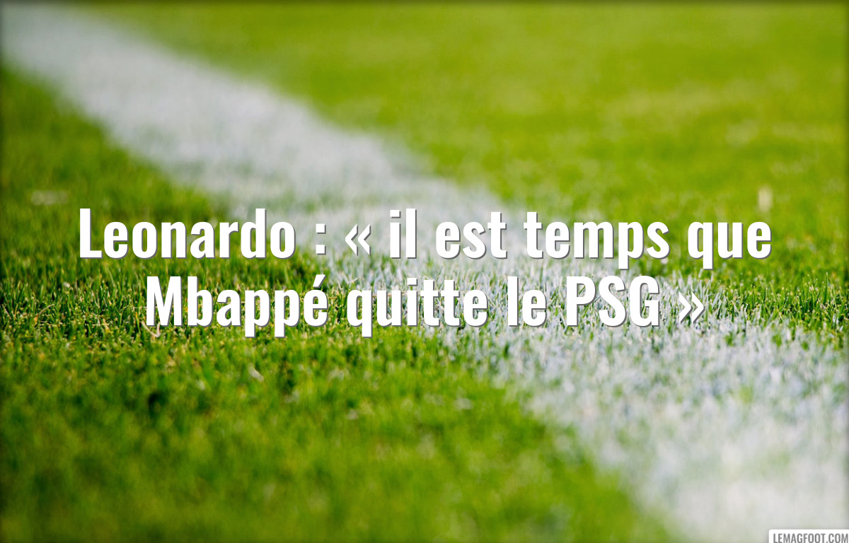 Leonardo : « il est temps que Mbappé quitte le PSG »