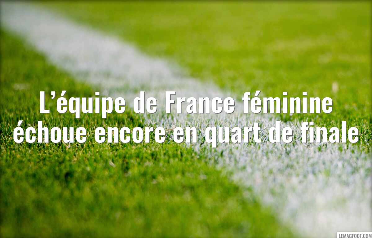 L’équipe de France féminine échoue encore en quart de finale