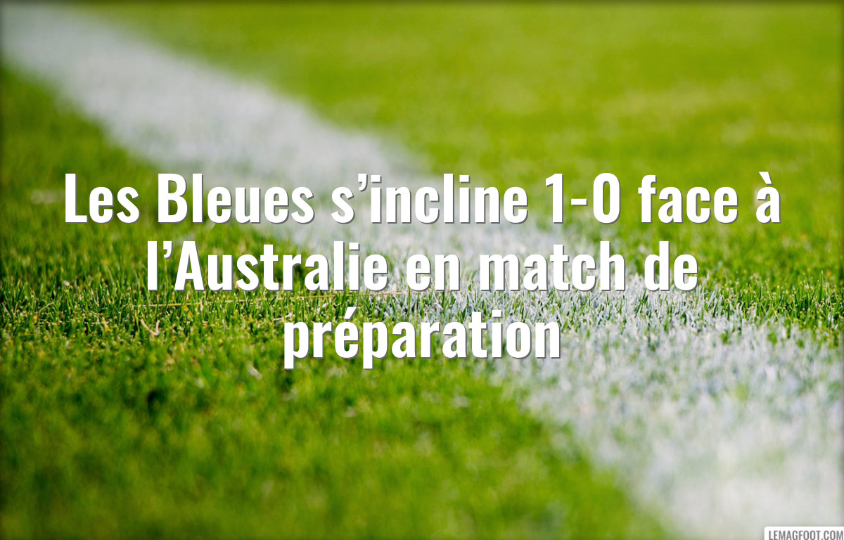 Les Bleues s’incline 1-0 face à l’Australie en match de préparation