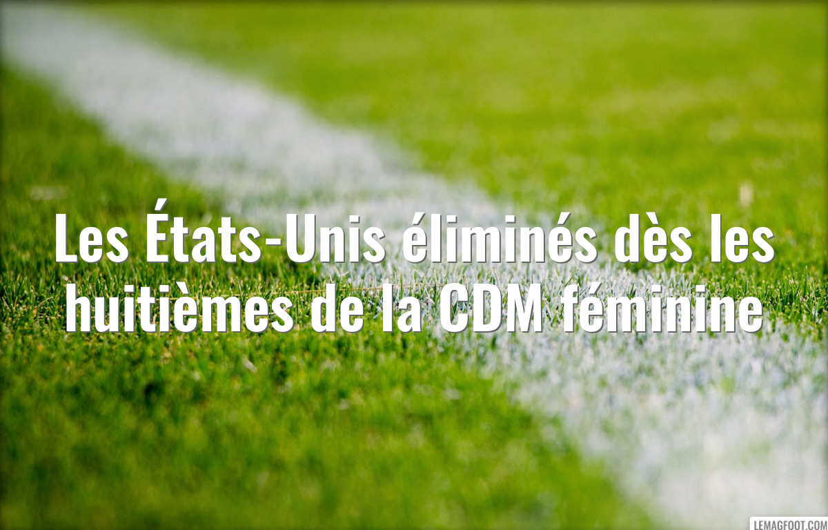 Les États-Unis éliminés dès les huitièmes de la CDM féminine