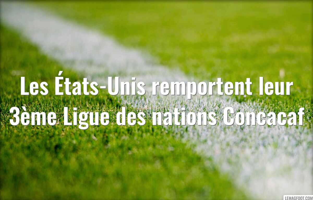 Les États-Unis remportent leur 3ème Ligue des nations Concacaf