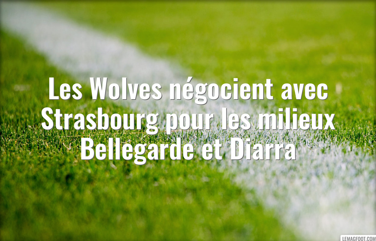 Les Wolves négocient avec Strasbourg pour les milieux Bellegarde et Diarra