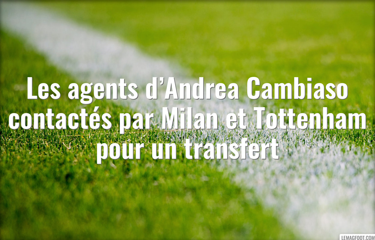 Les agents d’Andrea Cambiaso contactés par Milan et Tottenham pour un transfert