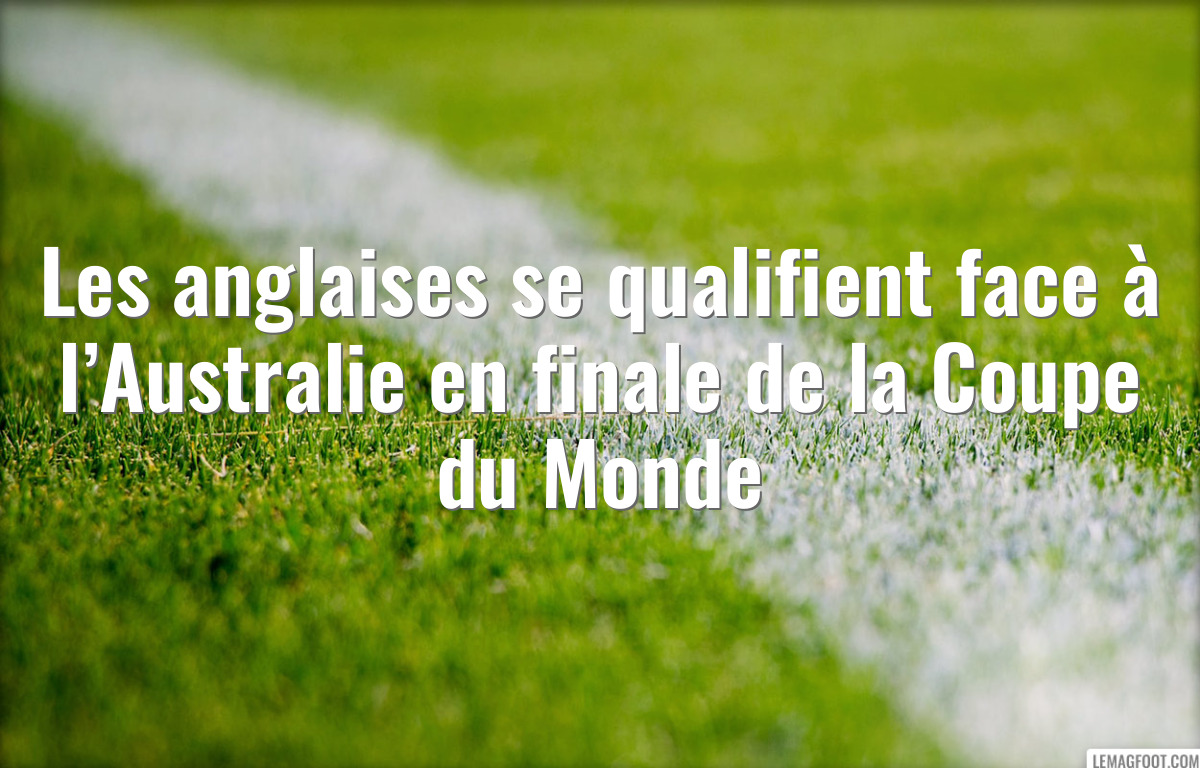 Les anglaises se qualifient face à l’Australie en finale de la Coupe du Monde
