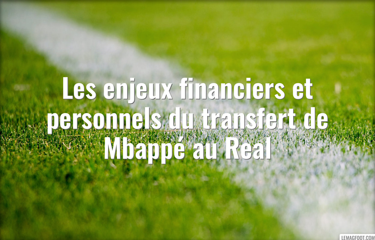 Les enjeux financiers et personnels du transfert de Mbappé au Real